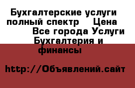 Бухгалтерские услуги- полный спектр. › Цена ­ 2 500 - Все города Услуги » Бухгалтерия и финансы   